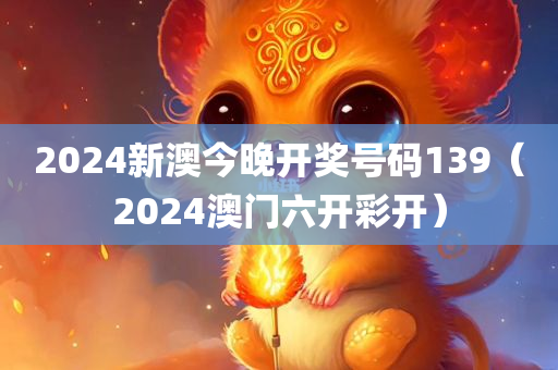 2024新澳今晚开奖号码139（2024澳门六开彩开）