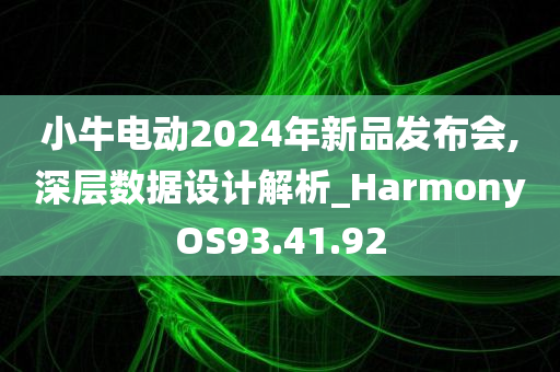 小牛电动2024年新品发布会,深层数据设计解析_HarmonyOS93.41.92