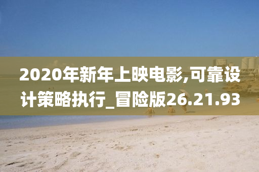 2020年新年上映电影,可靠设计策略执行_冒险版26.21.93