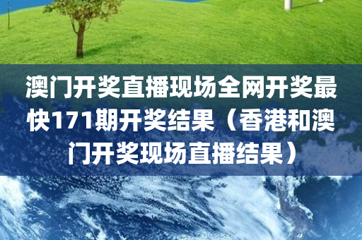 澳门开奖直播现场全网开奖最快171期开奖结果（香港和澳门开奖现场直播结果）