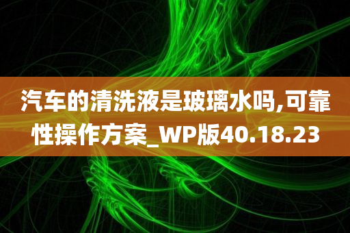 汽车的清洗液是玻璃水吗,可靠性操作方案_WP版40.18.23