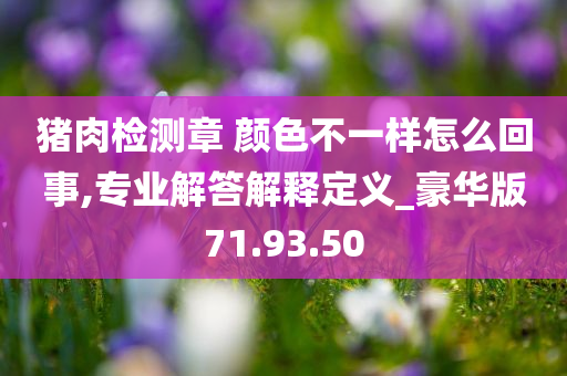 猪肉检测章 颜色不一样怎么回事,专业解答解释定义_豪华版71.93.50