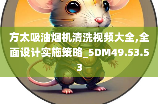 方太吸油烟机清洗视频大全,全面设计实施策略_5DM49.53.53