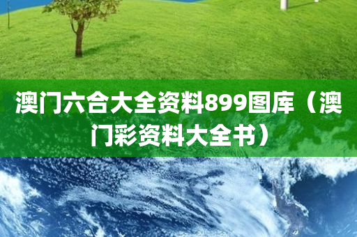 澳门六合大全资料899图库（澳门彩资料大全书）