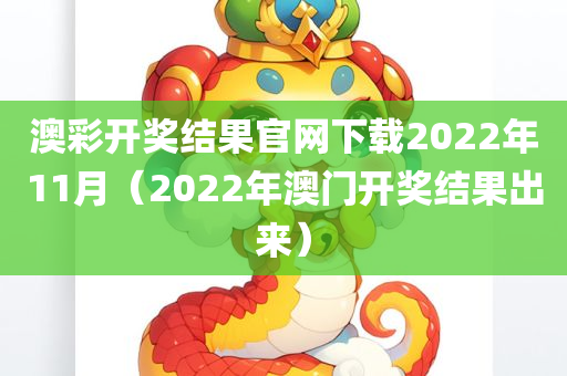 澳彩开奖结果官网下载2022年11月（2022年澳门开奖结果出来）