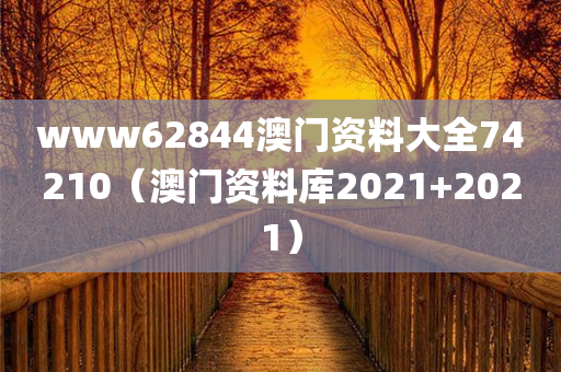 www62844澳门资料大全74210（澳门资料库2021+2021）