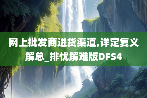 网上批发商进货渠道,详定复义解总_排忧解难版DFS4