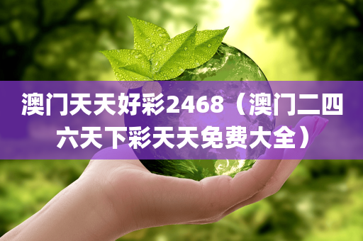 澳门天天好彩2468（澳门二四六天下彩天天免费大全）