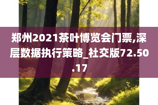 郑州2021茶叶博览会门票,深层数据执行策略_社交版72.50.17