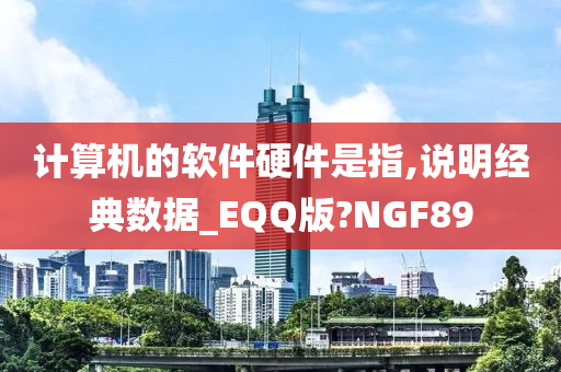 计算机的软件硬件是指,说明经典数据_EQQ版?NGF89