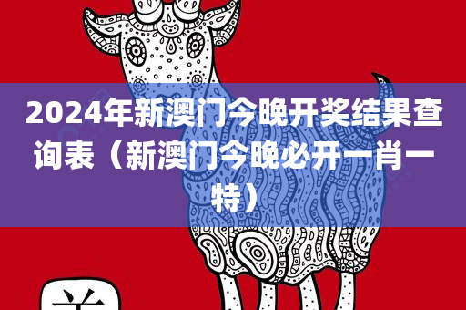 2024年新澳门今晚开奖结果查询表（新澳门今晚必开一肖一特）