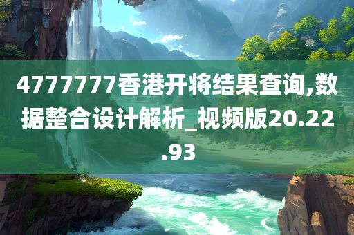 4777777香港开将结果查询,数据整合设计解析_视频版20.22.93