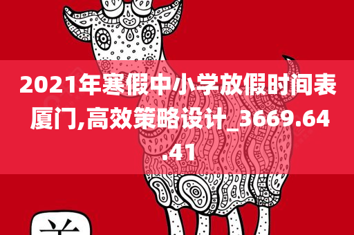 2021年寒假中小学放假时间表 厦门,高效策略设计_3669.64.41