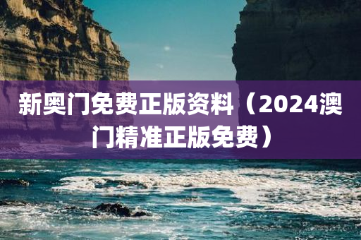 新奥门免费正版资料（2024澳门精准正版免费）