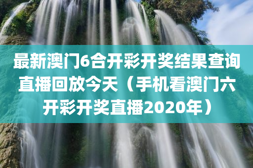 最新澳门6合开彩开奖结果查询直播回放今天（手机看澳门六开彩开奖直播2020年）