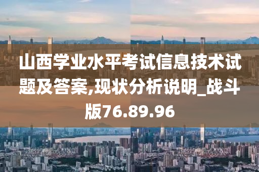 山西学业水平考试信息技术试题及答案,现状分析说明_战斗版76.89.96