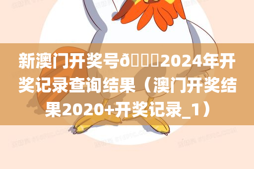 新澳门开奖号🐎2024年开奖记录查询结果（澳门开奖结果2020+开奖记录_1）