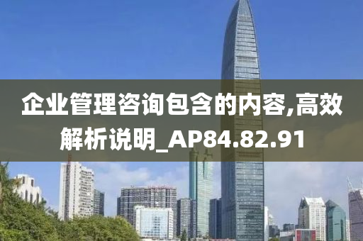 企业管理咨询包含的内容,高效解析说明_AP84.82.91