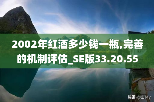 2002年红酒多少钱一瓶,完善的机制评估_SE版33.20.55