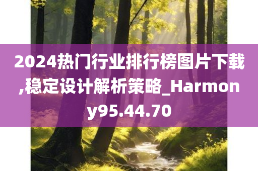 2024热门行业排行榜图片下载,稳定设计解析策略_Harmony95.44.70