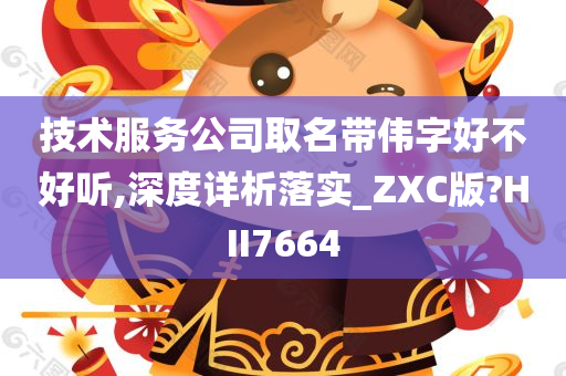 技术服务公司取名带伟字好不好听,深度详析落实_ZXC版?HII7664