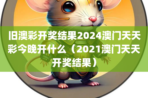 旧澳彩开奖结果2024澳门天天彩今晚开什么（2021澳门天天开奖结果）