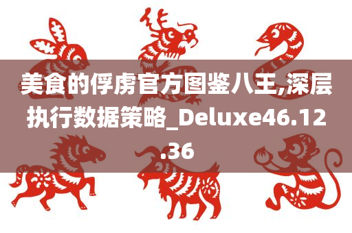 美食的俘虏官方图鉴八王,深层执行数据策略_Deluxe46.12.36