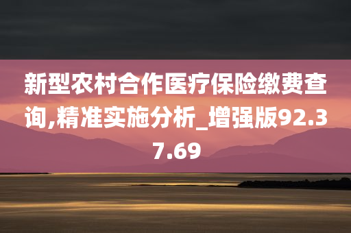 新型农村合作医疗保险缴费查询,精准实施分析_增强版92.37.69