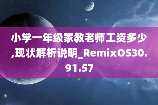 小学一年级家教老师工资多少,现状解析说明_RemixOS30.91.57