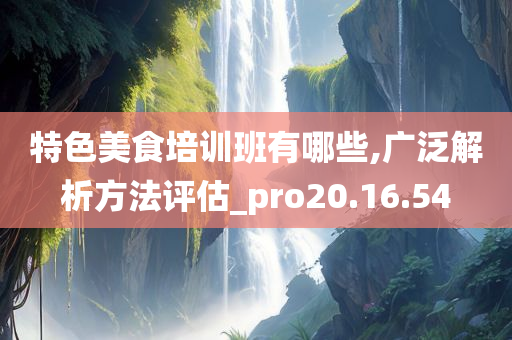 特色美食培训班有哪些,广泛解析方法评估_pro20.16.54