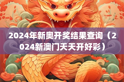 2024年新奥开奖结果查询（2024新澳门天天开好彩）