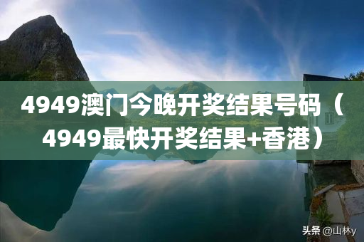 4949澳门今晚开奖结果号码（4949最快开奖结果+香港）