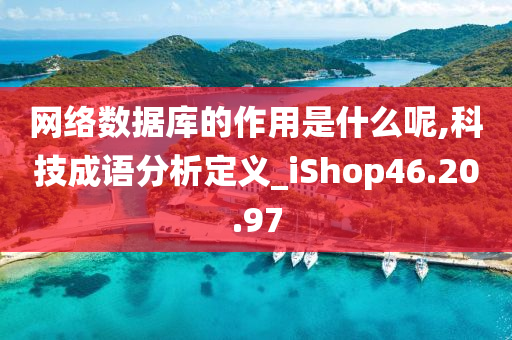 网络数据库的作用是什么呢,科技成语分析定义_iShop46.20.97