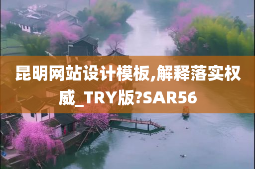 昆明网站设计模板,解释落实权威_TRY版?SAR56