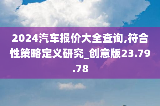 2024汽车报价大全查询,符合性策略定义研究_创意版23.79.78