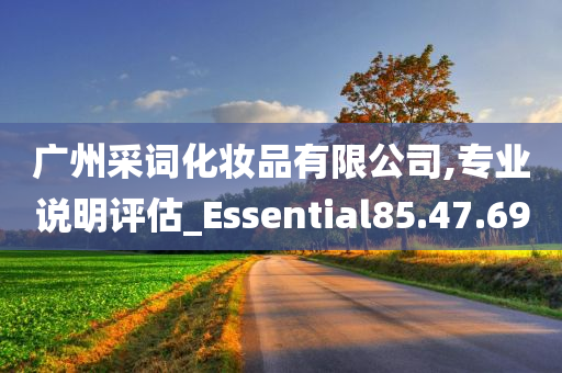 广州采词化妆品有限公司,专业说明评估_Essential85.47.69