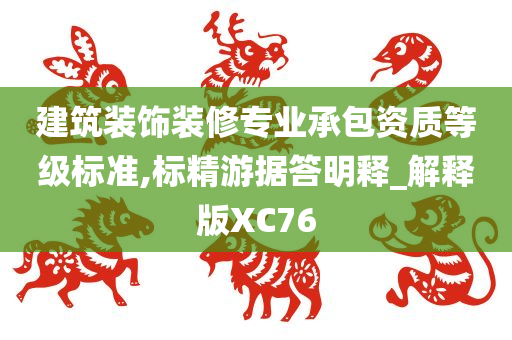 建筑装饰装修专业承包资质等级标准,标精游据答明释_解释版XC76