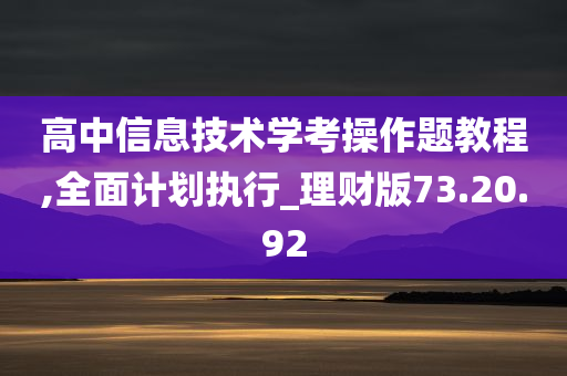 高中信息技术学考操作题教程,全面计划执行_理财版73.20.92