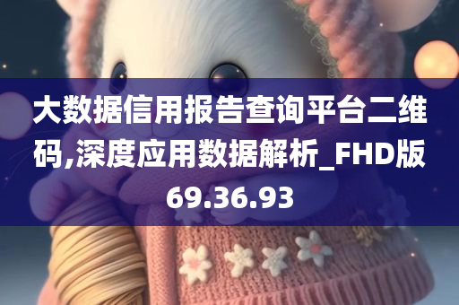 大数据信用报告查询平台二维码,深度应用数据解析_FHD版69.36.93