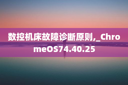 数控机床故障诊断原则,_ChromeOS74.40.25