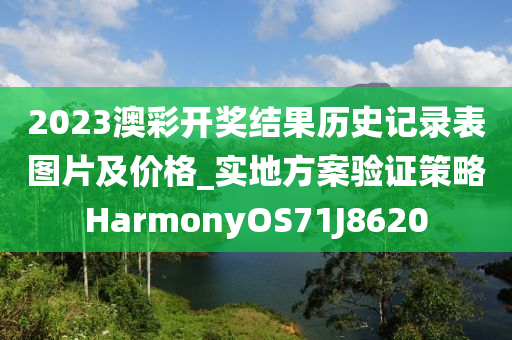 2023澳彩开奖结果历史记录表图片及价格_实地方案验证策略HarmonyOS71J8620