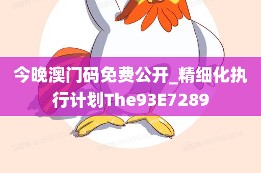 今晚澳门码免费公开_精细化执行计划The93E7289