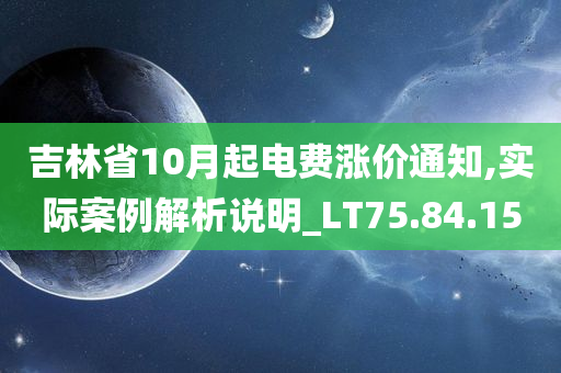 吉林省10月起电费涨价通知,实际案例解析说明_LT75.84.15