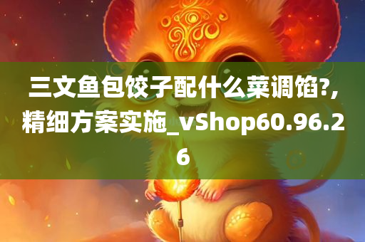 三文鱼包饺子配什么菜调馅?,精细方案实施_vShop60.96.26