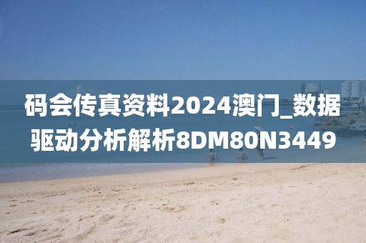 码会传真资料2024澳门_数据驱动分析解析8DM80N3449