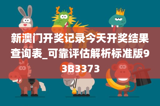 新澳门开奖记录今天开奖结果查询表_可靠评估解析标准版93B3373