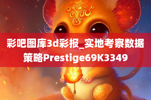 彩吧图库3d彩报_实地考察数据策略Prestige69K3349