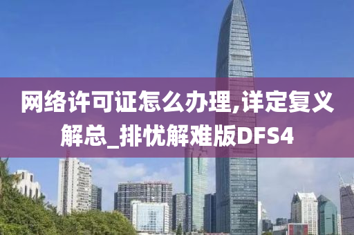 网络许可证怎么办理,详定复义解总_排忧解难版DFS4