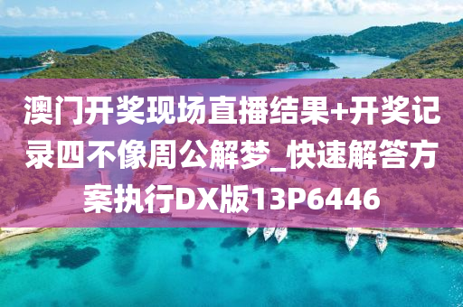 澳门开奖现场直播结果+开奖记录四不像周公解梦_快速解答方案执行DX版13P6446