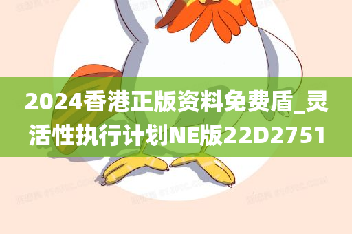 2024香港正版资料免费盾_灵活性执行计划NE版22D2751